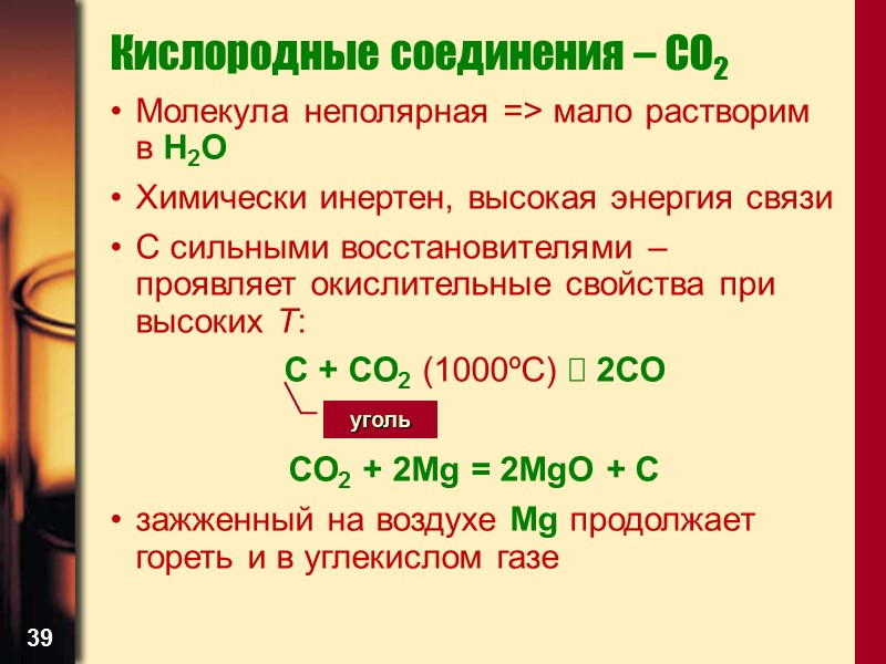 39 Кислородные соединения – CO2 Молекула неполярная => мало растворим в H2O Химически инертен,